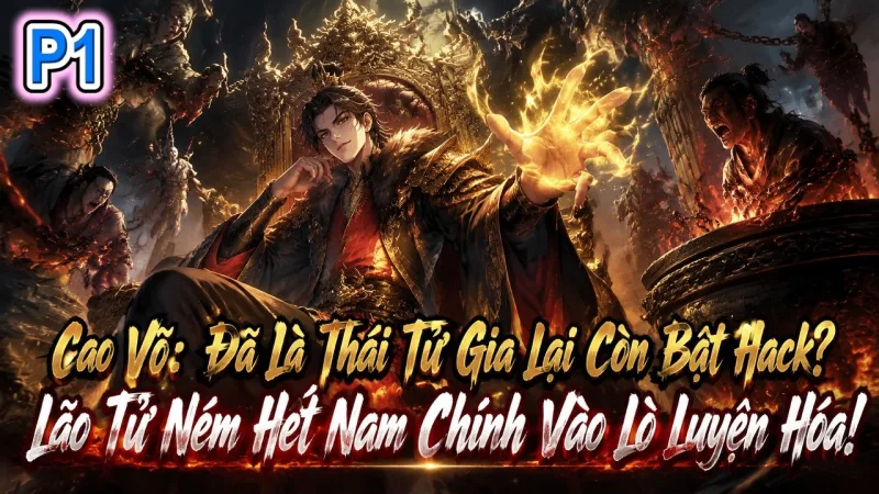 [TRỌN BỘ -1796] Cao Võ: Đã Là Thái Tử Gia Lại Còn Bật Hack, Lão Tử Ném Hết Nam Chính Vào Lò Luyện Hóa!