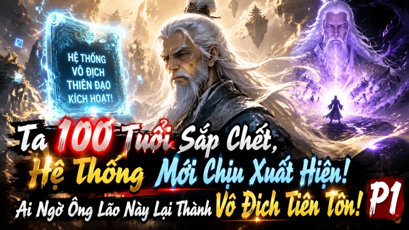 【Full Bộ 1-235】Ta 100 Tuổi Sắp Chết, Hệ Thống Mới Chịu Xuất Hiện! Ai Ngờ Ông Lão Này Lại Thành Vô Địch Tiên Tôn!
