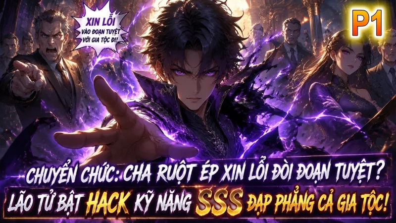 [TRỌN BỘ -474-688] Chuyển Chức: Cha Ruột Ép Xin Lỗi Đòi Đoạn Tuyệt? Lão Tử Bật Hack Kỹ Năng SSS Đạp Phẳng Cả Gia Tộc!