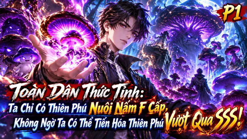【Mới Nhất 1-968】Toàn Dân Thức Tỉnh: Ta Chỉ Có Thiên Phú Nuôi Nấm F Cấp, Không Ngờ Ta Có Thể Tiến Hóa Thiên Phú Vượt Qua SSS!